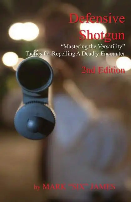 Defensive Shotgun - Mastering the Versatility: Tactics for Repelling A Deadly Encounter - Paperback