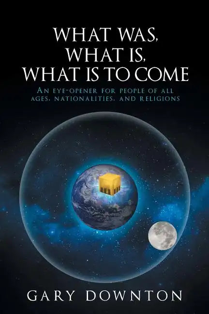 What Was What Is What Is To Come: An eye-opener for people of all ages, nationalities, and religions - Paperback