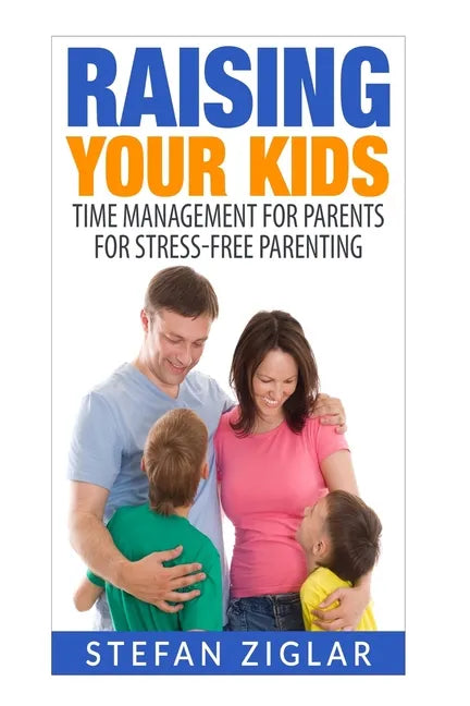 Raising Your Kids: Time Management for Parents for Stress-Free Parenting - Paperback