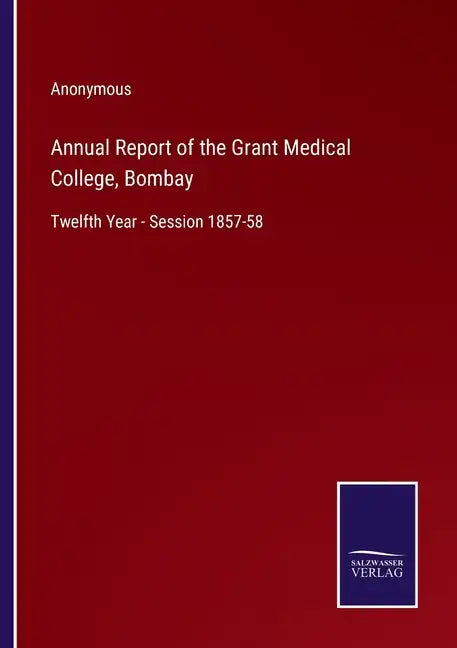 Annual Report of the Grant Medical College, Bombay: Twelfth Year - Session 1857-58 - Paperback