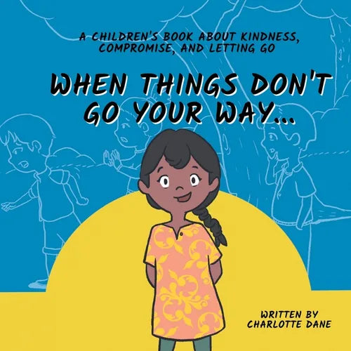 When Things Don't Go Your Way... A Children's Book About Kindness, Compromise, and Letting Go - Paperback