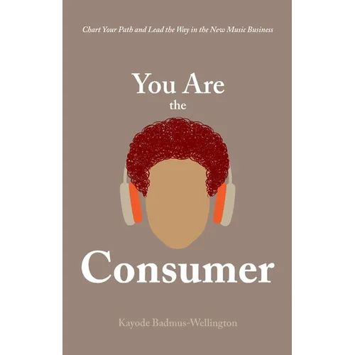 You Are the Consumer: Chart Your Path and Lead the Way in the New Music Business - Paperback