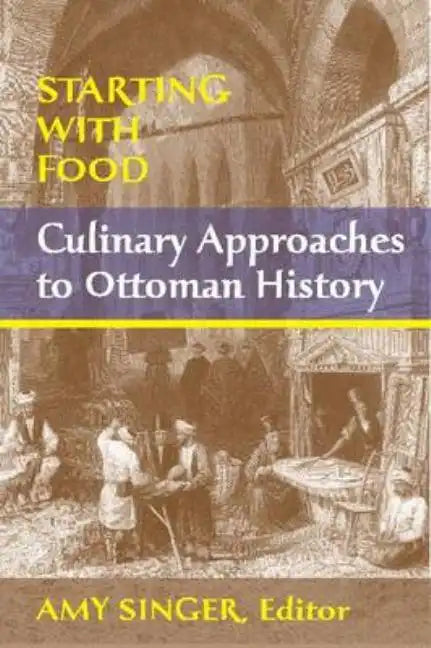 Starting with Food: Culinary Approaches to Ottoman History. Edited by Amy Singer - Paperback