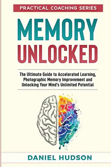 Memory Unlocked: The Ultimate Guide to Accelerated Learning, Photographic Memory Improvement and Unlocking Your Mind - Paperback