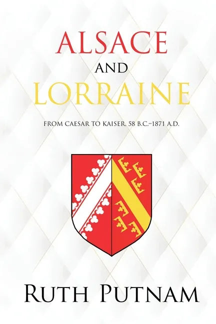 Alsace and Lorraine: From Caesar to Kaiser, 58 B.C.-1871 A.D. - Paperback