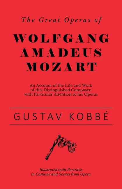 The Great Operas of Wolfgang Amadeus Mozart - An Account of the Life and Work of this Distinguished Composer, with Particular Attention to his Operas - Paperback