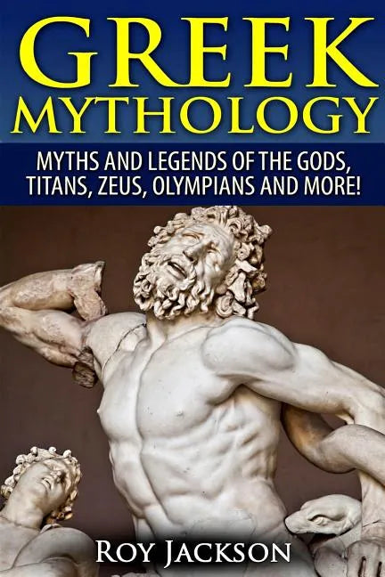 Greek Mythology: Myths And Legends Of The Gods, Titans, Zeus, Olympians and More! - Paperback