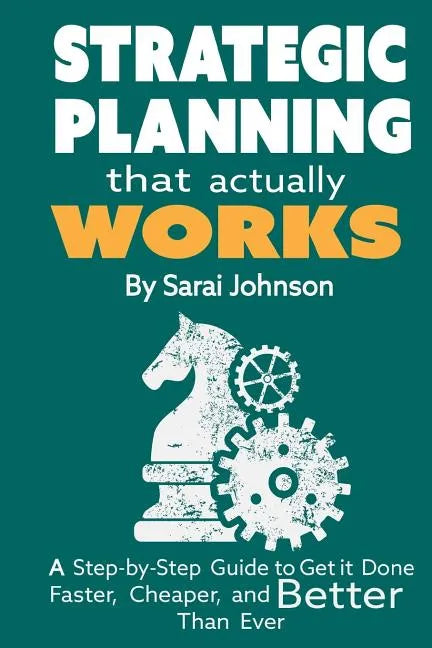 Strategic Planning That Actually Works: A Step-By-Step Guide to Get it Done Faster, Cheaper, and Better Than Ever - Paperback