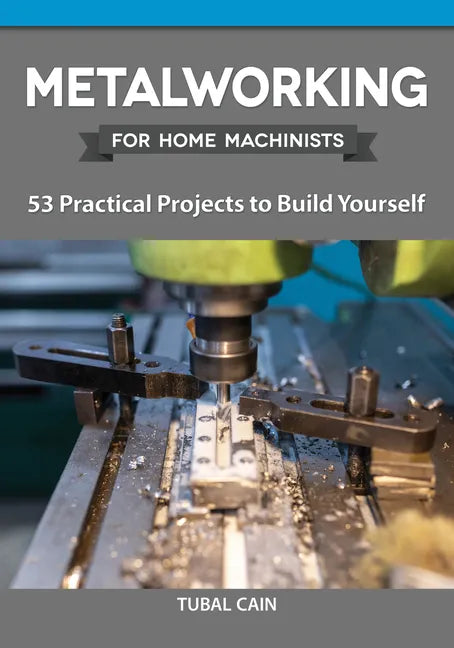 Metalworking for Home Machinists: 53 Practical Projects to Build Yourself - Paperback