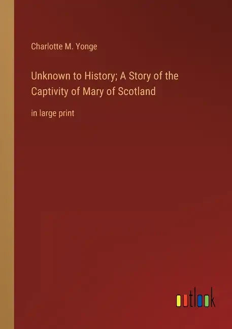 Unknown to History; A Story of the Captivity of Mary of Scotland: in large print - Paperback