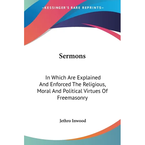Sermons: In Which Are Explained and Enforced the Religious, Moral and Political Virtues of Freemasonry - Paperback