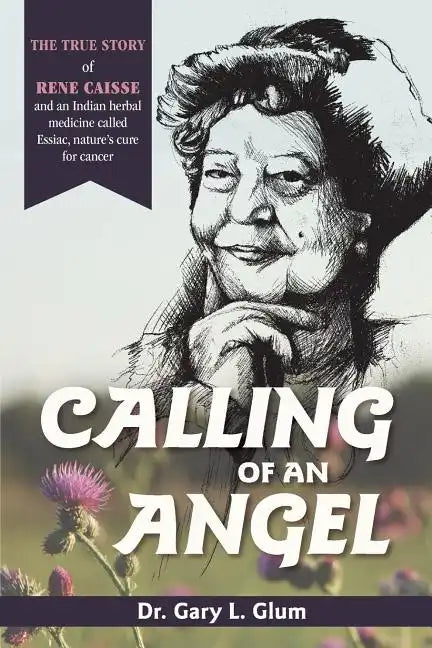 Calling of an Angel: The True Story of Rene Caisse and an Indian Herbal Medicine Called Essaic, Nature's Cure for Cancer - Paperback