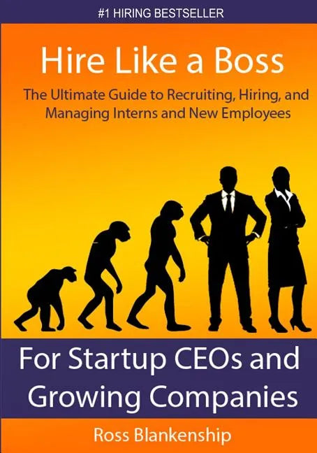Hire Like a Boss: The Ultimate Guide to Recruiting, Hiring, and Managing Interns and New Employees for Startup CEOs - Paperback