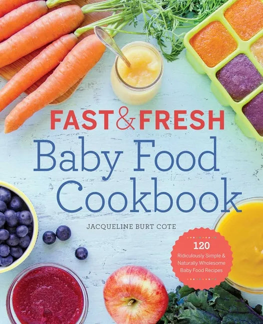 Fast & Fresh Baby Food Cookbook: 120 Ridiculously Simple and Naturally Wholesome Baby Food Recipes - Paperback