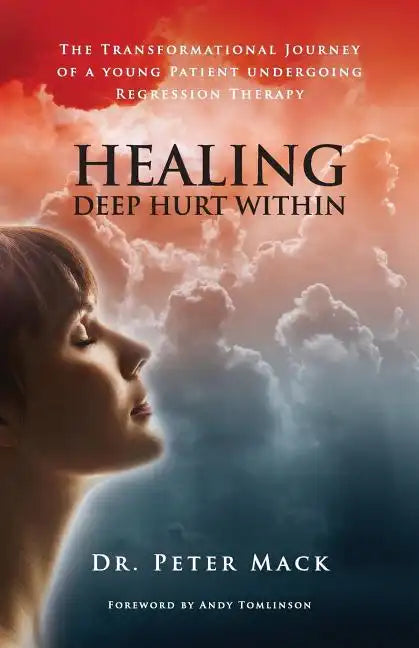 Healing Deep Hurt Within Healing Deep Hurt Within - The Transformational Journey of a Young Patient Using Regression Therapy - Paperback