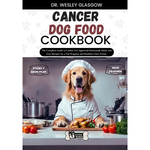 Cancer Dog Food Cookbook: The Complete Guide to Canine Vet-Approved Homemade Quick and Easy Recipes for a Tail Wagging and Healthier Furry Frien - Paperback