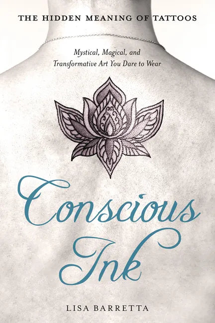 Conscious Ink: The Hidden Meaning of Tattoos: Mystical, Magical, and Transformative Art You Dare to Wear - Paperback