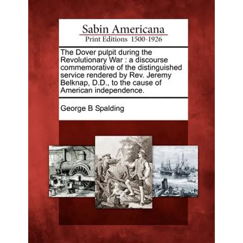 The Dover Pulpit During the Revolutionary War: A Discourse Commemorative of the Distinguished Service Rendered by Rev. Jeremy Belknap, D.D., to the Ca - Paperback