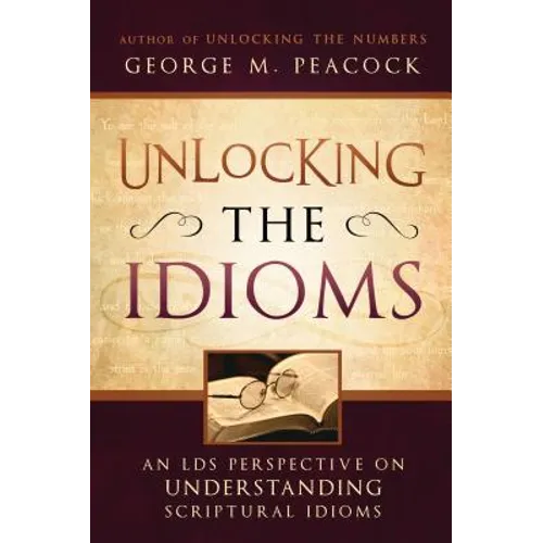 Unlocking the Idioms: An LDS Perspective on Understanding Scriptural Idioms - Paperback