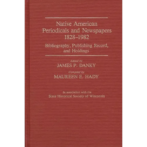 Native American Periodicals and Newspapers, 1828-1982: Bibliography, Publishing Record, and Holdings - Hardcover