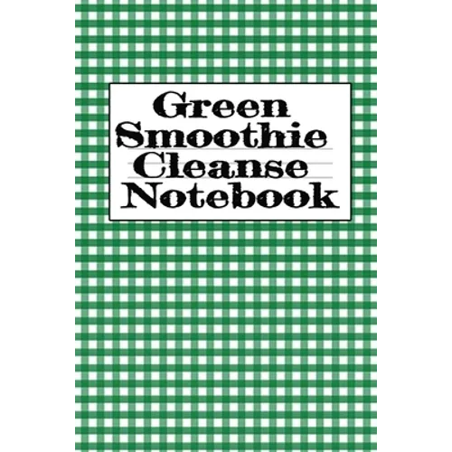 Green Smoothie Cleanse Notebook: Writing About Your Favorite Fruit & Vegetable Smoothies, Daily Inspirations, Gratitude, Quotes, Sayings, Meal Plans - - Paperback