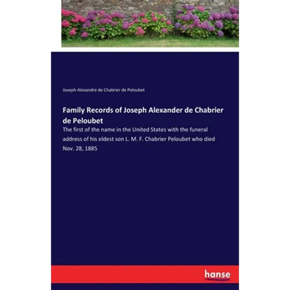 Family Records of Joseph Alexander de Chabrier de Peloubet: The first of the name in the United States with the funeral address of his eldest son L. M - Paperback