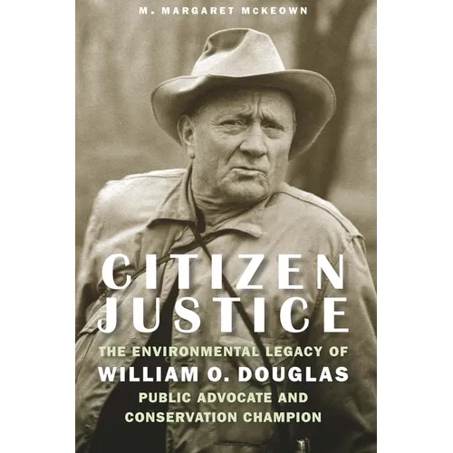 Citizen Justice: The Environmental Legacy of William O. Douglas--Public Advocate and Conservation Champion - Hardcover