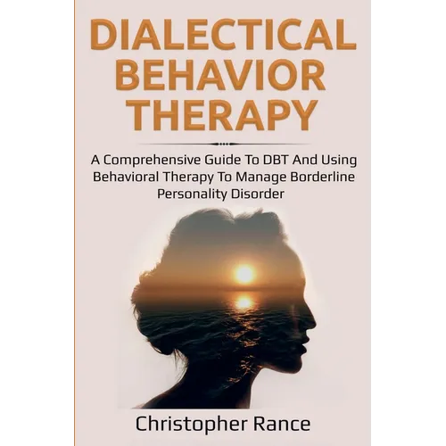 Dialectical Behavior Therapy: A Comprehensive Guide to DBT and Using Behavioral Therapy to Manage Borderline Personality Disorder - Paperback