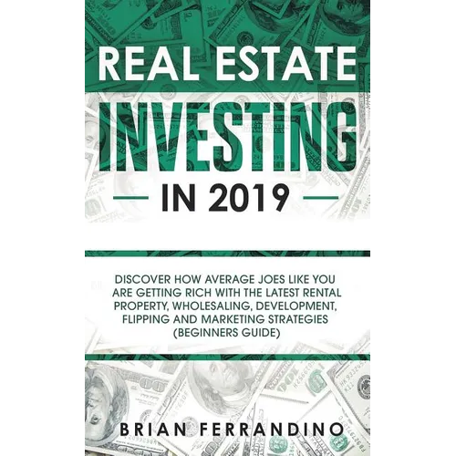 Real Estate Investing in 2019: Discover How Average Joes Like You are Getting Rich with the Latest Rental Property, Wholesaling, Development, Flipping - Paperback