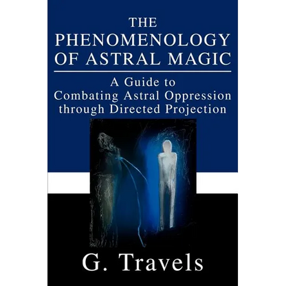 The Phenomenology of Astral Magic: A Guide to Combating Astral Oppression through Directed Projection - Paperback