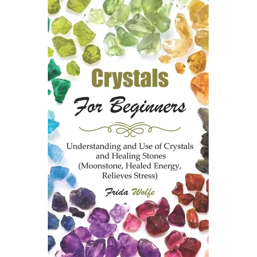 Crystals For Beginners: Understanding and Use of Crystals and Healing Stones (Moonstone, Healed Energy, Relieves Stress) - Paperback