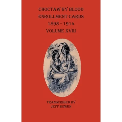 Choctaw By Blood Enrollment Cards 1898-1914 Volume XVIII - Paperback