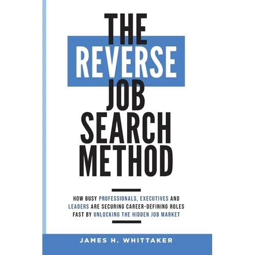 The Reverse Job Search Method: How Busy Professionals, Executives And Leaders Are Securing Career-Defining Roles Fast By Unlocking The Hidden Job Mark - Paperback