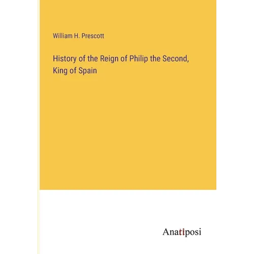 History of the Reign of Philip the Second, King of Spain - Paperback