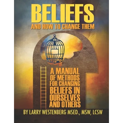 Beliefs and How to Change Them: A manual of methods for changing beliefs in ourselves and others - Paperback