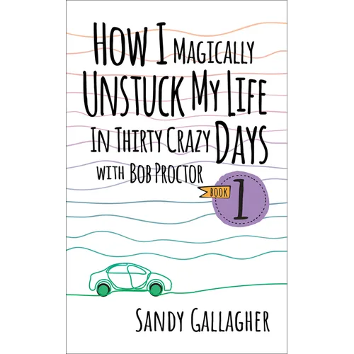 How I Magically Unstuck My Life in Thirty Crazy Days with Bob Proctor Book 1 - Hardcover