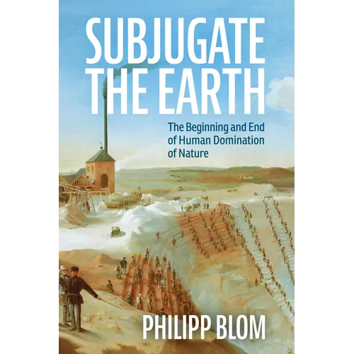 Subjugate the Earth: The Beginning and End of Human Domination of Nature - Hardcover