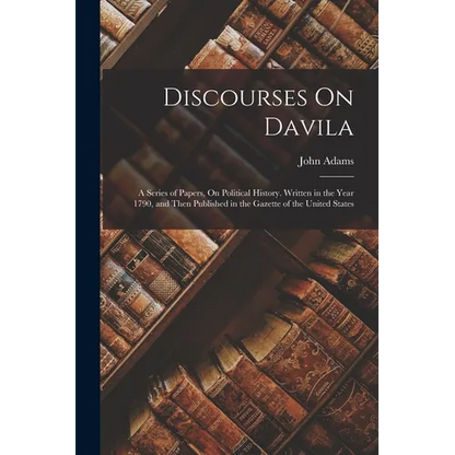 Discourses On Davila: A Series of Papers, On Political History. Written in the Year 1790, and Then Published in the Gazette of the United States - Paperback
