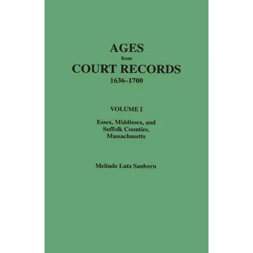 Ages from Court Records, 1636-1700. Volume I: Essex, Middlesex, and Suffolk Counties, Massachusetts - Paperback
