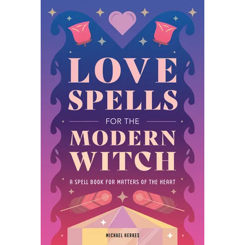 Love Spells for the Modern Witch: A Spell Book for Matters of the Heart - Paperback