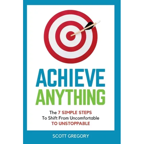 Achieve Anything: The 7 SIMPLE STEPS to Shift from Uncomfortable TO UNSTOPPABLE - Hardcover