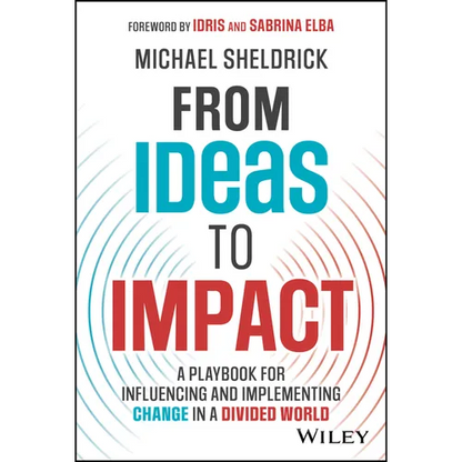 From Ideas to Impact: A Playbook for Influencing and Implementing Change in a Divided World - Hardcover