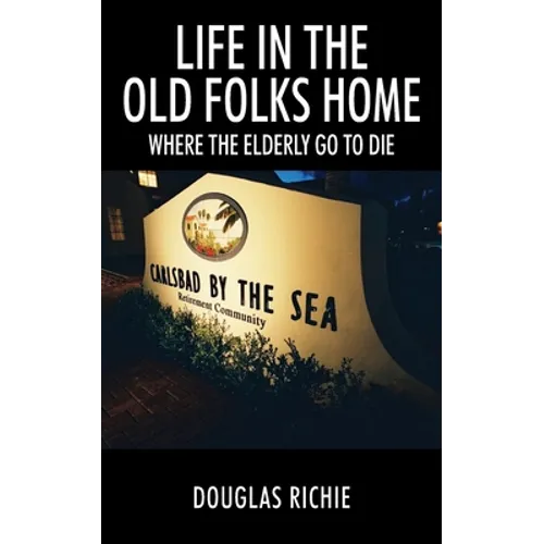 Life in the Old Folks Home: Where the Elderly Go to Die - Paperback