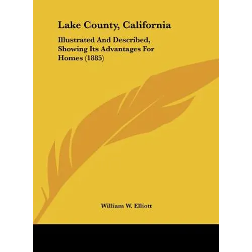 Lake County, California: Illustrated and Described, Showing Its Advantages for Homes (1885) - Hardcover