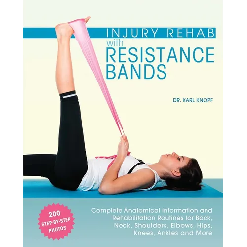 Injury Rehab with Resistance Bands: Complete Anatomy and Rehabilitation Programs for Back, Neck, Shoulders, Elbows, Hips, Knees, Ankles and More - Paperback