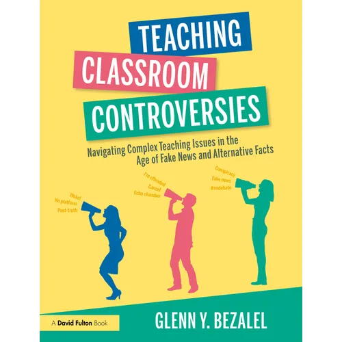 Teaching Classroom Controversies: Navigating Complex Teaching Issues in the Age of Fake News and Alternative Facts - Paperback