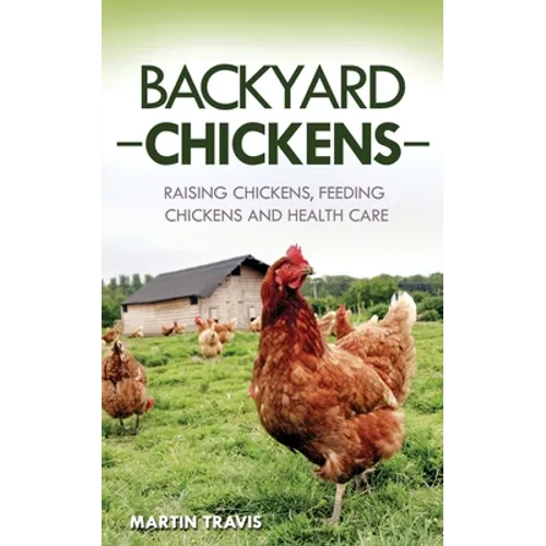 Backyard Chickens: Raising Chickens, Feeding Chickens and Health Care - Paperback