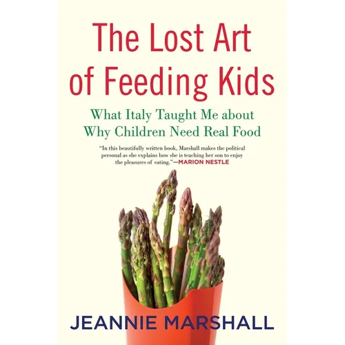 The Lost Art of Feeding Kids: What Italy Taught Me about Why Children Need Real Food - Paperback
