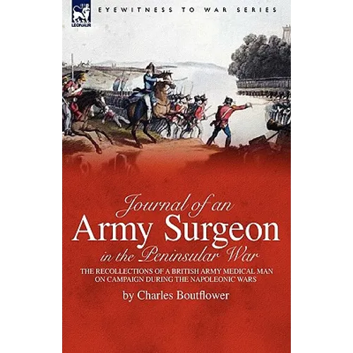 Journal of an Army Surgeon in the Peninsular War: the Recollections of a British Army Medical Man on Campaign During the Napoleonic Wars - Hardcover