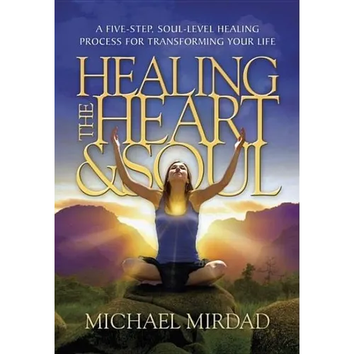 Healing the Heart & Soul: A Five-Step, Soul-Level Healing Process for Transforming Your Life - Hardcover